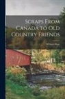 William Hope - Scraps From Canada to Old Country Friends [microform]