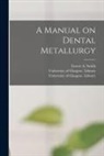 Ernest A. (Ernest Alfred) Smith, University of Glasgow Library - A Manual on Dental Metallurgy [electronic Resource]