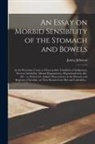 James Johnson - An Essay on Morbid Sensibility of the Stomach and Bowels: as the Proximate Cause or Characteristic Condition of Indigestion, Nervous Irritability, Men