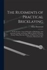 Adam Hammond - The Rudiments of Practical Bricklaying: in Six Sections: General Principles of Bricklaying, Arch Drawing, Cutting, and Setting, Different Kinds of Poi