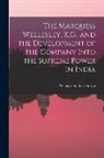 William Holden Hutton - The Marquess Wellesley, K.G., and the Development of the Company Into the Supreme Power in India