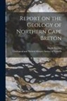 Hugh Fletcher, Geological and Natural History Survey - Report on the Geology of Northern Cape Breton [microform]