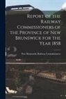 New Brunswick Railway Commissioners - Report of the Railway Commissioners of the Province of New Brunswick for the Year 1858 [microform]