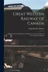 Hugh Bowlby Willson - Great Western Railway of Canada [microform]: Things Not Generally Known in England: or the True Policy of the Company Explained