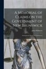 John Wilkinson - A Memorial of Claims on the Government of New Brunswick [microform]: Arising in the Provincial Civil Service
