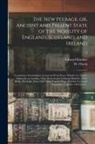Edward Kimber, W. (William) D. Owen - The New Peerage, or, Ancient and Present State of the Nobility of England, Scotland, and Ireland: Containing a Genealogical Account of All the Peers