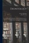 Jeremy Bentham, John Bowring - Deontology; or, The Science of Morality: in Which the Harmony and Co-incidence of Duty and Self-interest, Virtue and Felicity, Prudence and Benevolenc