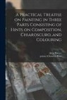 John Burnet, Printer Chiswick Press - A Practical Treatise on Painting in Three Parts Consisting of Hints on Composition, Chiaroscuro, and Colouring