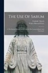 Catholic Church, Walter Howard Frere - The Use Of Sarum: I. The Sarum Customs As Set Forth In The Consuetudinary And Customary