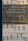 George Frideric Handel, Joseph Haydn, Edward Howe - Handel and Haydn for the Sunday-school: Selections From Handel's "Messiah", and Haydn's "Creation", and Church Music