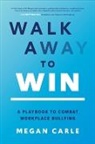 Megan Carle, Carle Megan - Walk Away to Win: A Playbook to Combat Workplace Bullying