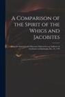 Anonymous - A Comparison of the Spirit of the Whigs and Jacobites: Being the Substance of a Discourse Delivered to an Audience of Gentlemen in Edinburgh, Dec. 24