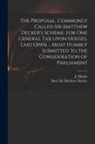 Matthew Decker, J. (Joseph) D. Massie - The Proposal, Commonly Called Sir Matthew Decker's Scheme, for One General Tax Upon Houses, Laid Open ... Most Humbly Submitted to the Consideration o