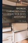 Andrew Carnegie - Andrew Carnegie's Own Story for Boys and Girls