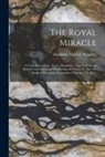 Alexander Meyrick Broadley - The Royal Miracle [microform]; a Collection of Rare Tracts, Broadsides, Letters, Prints, & Ballads Concerning the Wanderings of Charles II. After the