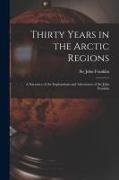 John Franklin - Thirty Years in the Arctic Regions [microform]: a Narrative of the Explorations and Adventures of Sir John Franklin
