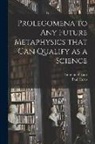 Paul Carus, Immanuel Kant - Prolegomena to Any Future Metaphysics That Can Qualify as a Science