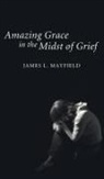 James L. Mayfield - Amazing Grace in the Midst of Grief