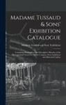 Madame Tussaud and Sons' Exhibition - Madame Tussaud & Sons' Exhibition Catalogue: Containing Biographical and Descriptive Sketches of the Distinguished Characters Which Compose Their Exhi
