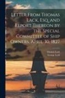 Thomas Lack, George D. Lyall - Letter From Thomas Lack, Esq. and Report Thereon by the Special Committee of Ship Owners, April 30, 1827 [microform]