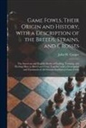 John W. Cooper - Game Fowls, Their Origin and History, With a Description of the Breeds, Strains, and Crosses: the American and English Modes of Feeding, Training, and