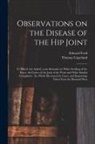 Thomas Copeland, Edward Ford - Observations on the Disease of the Hip Joint: to Which Are Added, Some Remarks on White Swelling of the Knee, the Caries of the Joint of the Wrist and