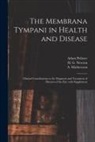 Adam Politzer, A. (Arthur) B. Mathewson, H. G. (Homer George) Newton - The Membrana Tympani in Health and Disease: Clinical Contributions to the Diagnosis and Treatment of Diseases of the Ear, With Supplement