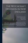Robert Calef, Samuel Gardner Drake, Cotton Mather - The Witchcraft Delusion in New England; Its Rise, Progress, and Termination, as Exhibited by Dr. Cotton Mather, in The Wonders of the Invisible World