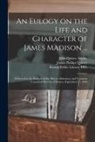 John Quincy Adams, Boston Public Library (John Adams Lib, Josiah Phillips Quincy - An Eulogy on the Life and Character of James Madison ...: Delivered at the Request of the Mayor, Aldermen, and Common Council of the City of Boston, S
