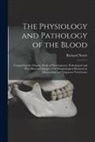 Richard Norris - The Physiology and Pathology of the Blood: Comprising the Origins, Mode of Development, Pathological and Post-mortem Changes of Its Morphological Elem