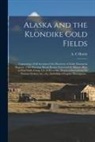 A. C. Harris - Alaska and the Klondike Gold Fields [microform]: Containing a Full Account of the Discovery of Gold, Enormous Deposits of the Precious Metal, Routes T
