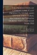John McLeish, Canada Mines Branch - The Production of Cement, Lime, Clay Products, Stone, and Other Structural Materials in Canada During the Calendar Year 1910 [microform]