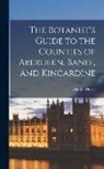 George Dickie - The Botanist's Guide to the Counties of Aberdeen, Banff, and Kincardine