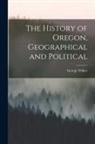 George Wilkes - The History of Oregon, Geographical and Political [microform]