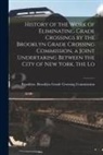 N. Y. ). Brooklyn G. Brooklyn (New York - History of the Work of Eliminating Grade Crossings by the Brooklyn Grade Crossing Commission, a Joint Undertaking Between the City of New York, the Lo