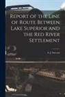S. J. (Simon James) Dawson - Report of the Line of Route Between Lake Superior and the Red River Settlement [microform]