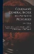 James Coleman - Coleman's General Index to Printed Pedigrees; Which Are to Be Found in All the Principal County and Local Histories, and in Many Privately Printed Gen