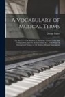 George Baker - A Vocabulary of Musical Terms [microform]: for the Use of the Student in Harmony, Counterpoint and Composition, and for the Executant, & C., With Whic
