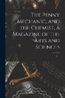 Anonymous - The Penny Mechanic, and the Chemist, a Magazine of the Arts and Sciences; v. 1