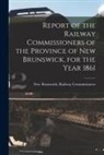 New Brunswick Railway Commissioners - Report of the Railway Commissioners of the Province of New Brunswick, for the Year 1861 [microform]