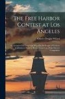 Charles Dwight Willard - The Free Harbor Contest at Los Angeles: an Account of the Long Fight Waged by the People of Southern California to Secure a Harbor Located at a Point
