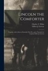 Gilbert J. Abraha Greene, Charles T. (Charles Thomas) . White - Lincoln the Comforter: Together With a Story of Lincoln's First Pet, and a Narrative by Captain Gilbert J. Greene