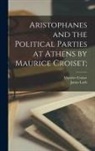 Maurice Croiset, James Loeb - Aristophanes and the Political Parties at Athens by Maurice Croiset