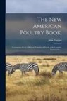 John Taggart - The New American Poultry Book,: Containing All the Different Varieties of Fowls, With Complete Instructions