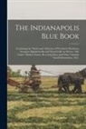 Anonymous - The Indianapolis Blue Book: Containing the Names and Addresses of Prominent Residents, Arranged Alphabetically and Numerically by Streets: Also La