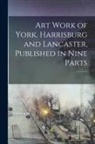 Anonymous - Art Work of York, Harrisburg and Lancaster, Published in Nine Parts; 1
