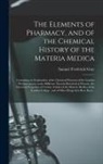 Samuel Frederick Gray - The Elements of Pharmacy, and of the Chemical History of the Materia Medica: Containing an Explanation of the Chemical Processes of the London Pharmac