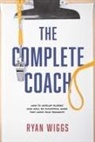 Ryan Wiggs - The Complete Coach: How to Develop Players Who Will Be Successful When They Leave Your Program!