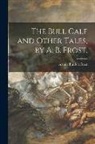 Arthur Burdett Frost - The Bull Calf and Other Tales, by A. B. Frost