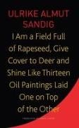 Karen Leeder, Ulrike Almut Sandig - I Am a Field Full of Rapeseed, Give Cover to Deer and Shine Like Thirteen Oil Paintings Laid One on Top of the Other